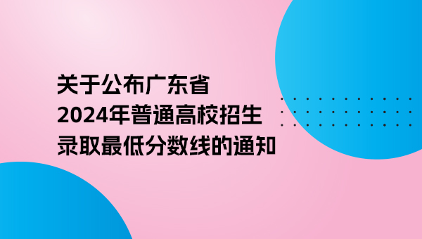 关于公布广东省2024年普通高校招生录取最低分数线的通知