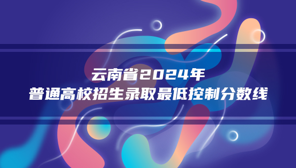 云南省2024年普通高校招生录取最低控制分数线